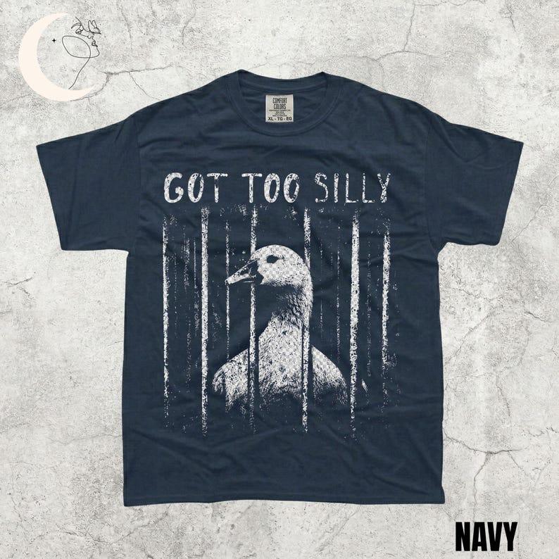 Comfort Colors GOT TOO SILLY TShirt, Funny Goose Meme Tee, Unhinged Humor Shirt, Dark Humor Animal Graphic Tee