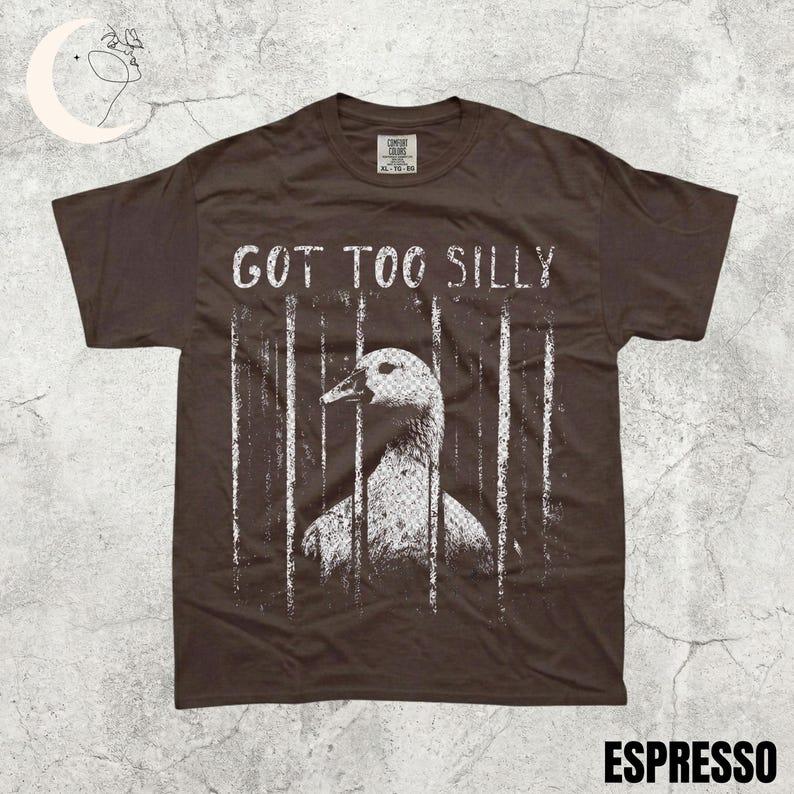 Comfort Colors GOT TOO SILLY TShirt, Funny Goose Meme Tee, Unhinged Humor Shirt, Dark Humor Animal Graphic Tee
