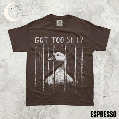 Comfort Colors GOT TOO SILLY TShirt, Funny Goose Meme Tee, Unhinged Humor Shirt, Dark Humor Animal Graphic Tee
