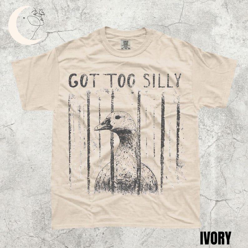 Comfort Colors GOT TOO SILLY TShirt, Funny Goose Meme Tee, Unhinged Humor Shirt, Dark Humor Animal Graphic Tee